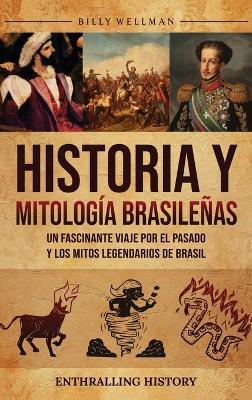 Historia y mitología brasileñas: Un fascinante viaje por el pasado y los mitos legendarios de Brasil - Billy Wellman - cover