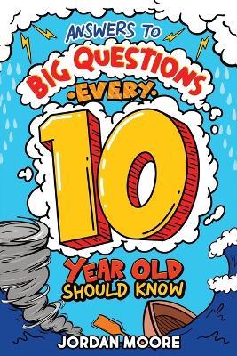 Answers To Big Questions Every 10 Year Old Should Know: Mind-Bending Facts And General Knowledge Bombs For Curious 10 Year Old Boys and Girls - Jordan Moore - cover