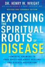 Exposing the Spiritual Roots of Disease: Powerful Answers to Your Questions about Healing and Disease Prevention