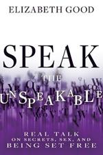 Speak the Unspeakable: Real Talk on Secrets, Sex, and Being Set Free