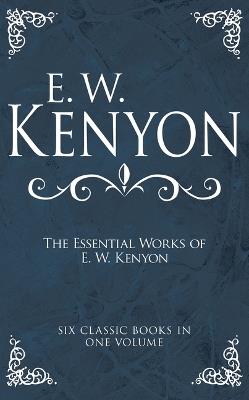 The Essential Works of E. W. Kenyon: Six Classic Books in One Volume - E W Kenyon - cover