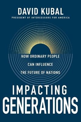 Impacting Generations: How Ordinary People Can Influence the Future of Nations - Dave Kubal - cover