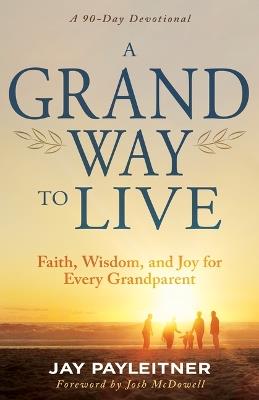 A Grand Way to Live: Faith, Wisdom, and Joy for Every Grandparent (a 90-Day Devotional) - Jay Payleitner - cover