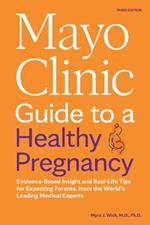 Mayo Clinic Guide to a Healthy Pregnancy: Evidence-Based Insight and Real-Life Tips for Expecting Parents, from the World's Leading Medical Experts