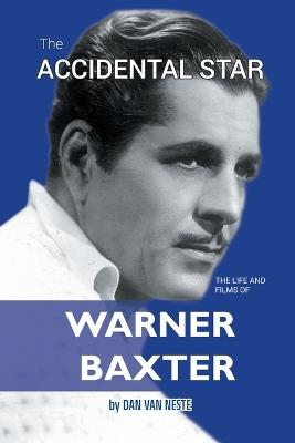 The Accidental Star - The Life and Films of Warner Baxter - Dan Van Neste - cover