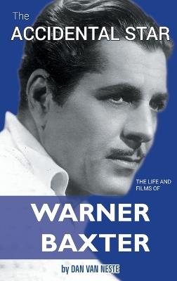 The Accidental Star - The Life and Films of Warner Baxter (hardback) - Dan Van Neste - cover