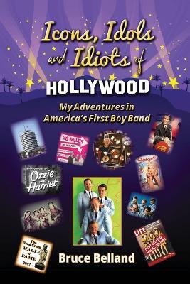Icons, Idols and Idiots of Hollywood - My Adventures in America's First Boy Band - Bruce Belland - cover