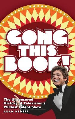 Gong This Book! The Uncensored History of Television's Wildest Talent Show (hardback) - Adam Nedeff - cover