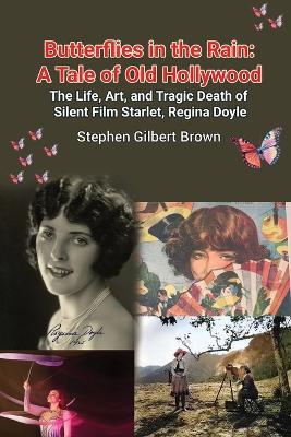 Butterflies in the Rain: A Tale of Old Hollywood - The Life, Art, and Tragic Death of Silent Film Starlet, Regina Doyle - Stephen Gilbert Brown - cover