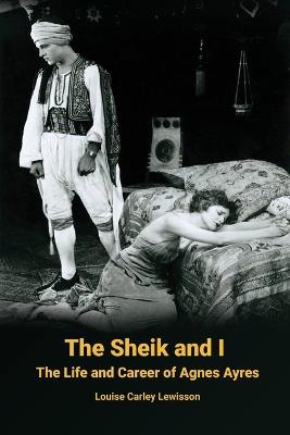 The Sheik and I - The Life and Career of Agnes Ayres - Louise Carley Lewisson - cover