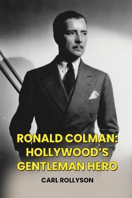Ronald Colman: Hollywood's Gentleman Hero - Carl Rollyson - cover