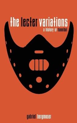 The Lecter Variations - A History of Hannibal - Gabriel Bergmoser - cover