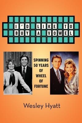 I'd Like to Buy a Vowel - Spinning 50 Years of Wheel of Fortune - Wesley Hyatt - cover