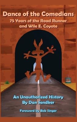 Dance of the Comedians - 75 Years of the Road Runner and Wile E. Coyote - An Unauthorized History - Dan Sendker - cover