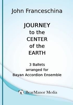Journey to the Center of the Earth - 3 Ballets arranged for Bayan Accordion Ensemble - John Franceschina - cover