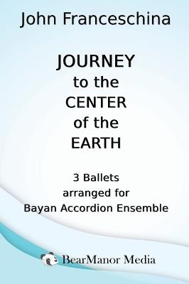 Journey to the Center of the Earth - 3 Ballets arranged for Bayan Accordion Ensemble - John Franceschina - cover