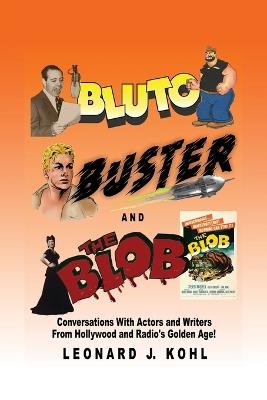 Bluto, Buster and The Blob: Conversations with Actors and Writers From Hollywood and Radio's Golden Age! - Leonard J Kohl - cover