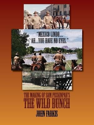 "Mexico Lindo...Ah...You Have No Eyes." - The Making of Sam Peckinpah's The Wild Bunch - John Farkis - cover