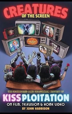 Creatures of the Screen - The Uncensored (and Unofficial) History of Kissploitation on Film, Television & Home Video - John Harrison - cover