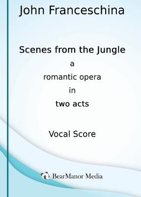 Scenes from the Jungle - A Romantic Opera in Two Acts (Vocal Score) - John Franceschina - cover