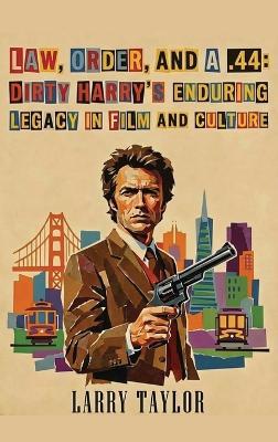 Law, Order, and a .44: Dirty Harry's Enduring Legacy in Film and Culture - Larry Taylor - cover
