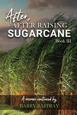After, After Raising Sugar Cane: Book III - Barry Raffray - cover