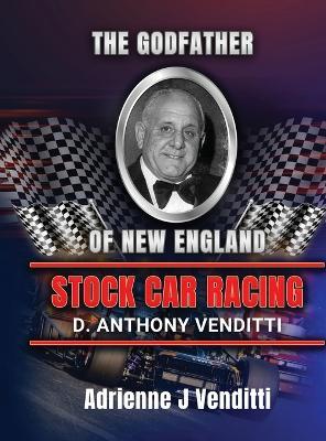 The Godfather of New England Stock Car Racing D. Anthony Venditti - Adrienne J Venditti - cover
