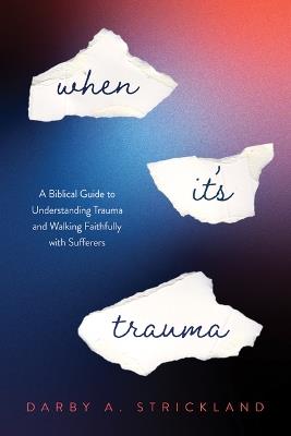 When It's Trauma: A Biblical Guide to Understanding Trauma and Walking Faithfully with Sufferers - Darby A Strickland - cover
