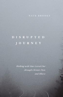 Disrupted Journey: Walking with Your Loved One Through Chronic Pain and Illness - Nate Brooks - cover