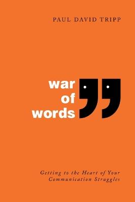 War of Words: Getting to the Heart of Your Communication Struggles - Paul David Tripp - cover
