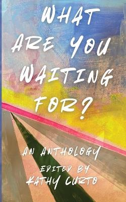 What Are You Waiting For?: An Anthology - cover