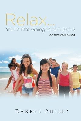 Relax. . . You're Not Going to Die Part 2: Even More Spiritual Insights For Your Life - Darryl Philip - cover