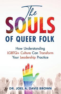 The Souls of Queer Folk: How Understanding LGBTQ+ Culture Can Transform Your Leadership Practice - Joel Davis Brown - cover