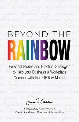 Beyond The Rainbow: Personal Stories and Practical Strategies to Help your Business & Workplace Connect with the LGBTQ Market - Jenn T Grace - cover