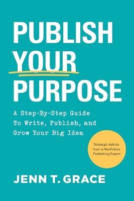Publish Your Purpose: A Step-By-Step Guide to Write, Publish, and Grow Your Big Idea - Jenn T Grace - cover