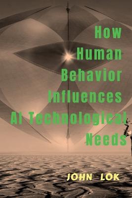 How Human Behavior Influences AI Technological Needs - John Lok - cover