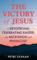The Victory of Jesus: A Devotional Celebrating Easter, the Ascension, and Pentecost