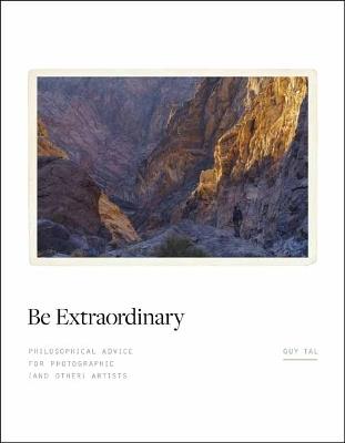 Be Extraordinary: Philosophical Advice for Photographic and Other Artists - Guy Tal - cover