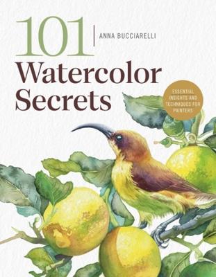 101 Watercolor Secrets: Essential Insights and Techniques for Painters - Anna Bucciarelli - cover