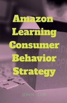 Amazon Learning Consumer Behavior Strategy - John Lok - cover