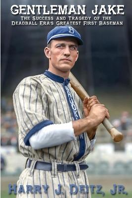 Gentleman Jake: The Success and Tragedy of the Deadball Era's Greatest First Baseman - Harry J Deitz - cover
