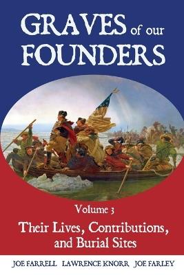 Graves of Our Founders Volume 3: Their Lives, Contributions, and Burial Sites - Lawrence Knorr,Joe Farrell,Joe Farley - cover