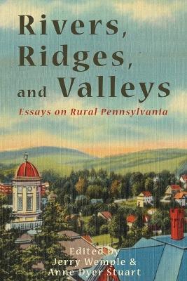 Rivers, Ridges, and Valleys: Essays on Rural Pennsylvania - Anne Dyer Stuart - cover