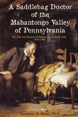 A Saddlebag Doctor of the Mahantongo Valley of Pennsylvania: The Life and Practice of Reuben Harris Muth, M.D., 1826-1899 - Lawrence Knorr - cover