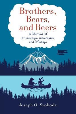 Brothers, Bears, and Beers: A Memoir of Friendships, Adventures, and Mishaps - Joe Svoboda - cover