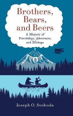 Brothers, Bears, and Beers: A Memoir of Friendships, Adventures, and Mishaps - Joe Svoboda - cover