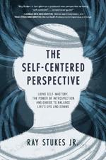 The Self-Centered Perspective: Using Self-Mastery, The Power of Introspection, and Choice to Balance Life's Ups and Downs