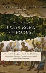 I Was Born in the Forest: A Traveler's Guide to Quilombos, the Citadels of African Resistance to Slavery in Portuguese America, and a Story of Black Spartacus
