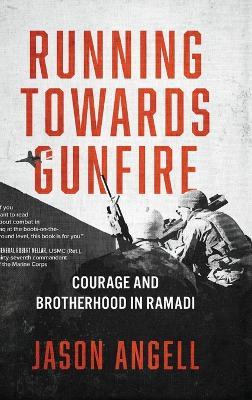 Running Towards Gunfire: Courage and Brotherhood in Ramadi - Jason Angell - cover