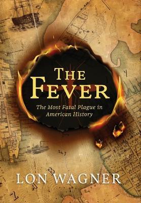 The Fever: The Most Fatal Plague in American History - Lon Wagner - cover